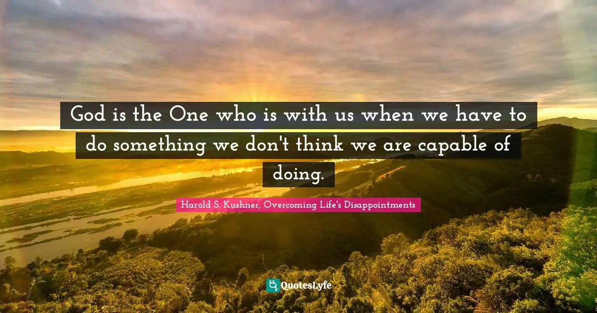 Harold S. Kushner Quotes: "God is the One who is with us when we have to do something we don't think we are capable of doing."