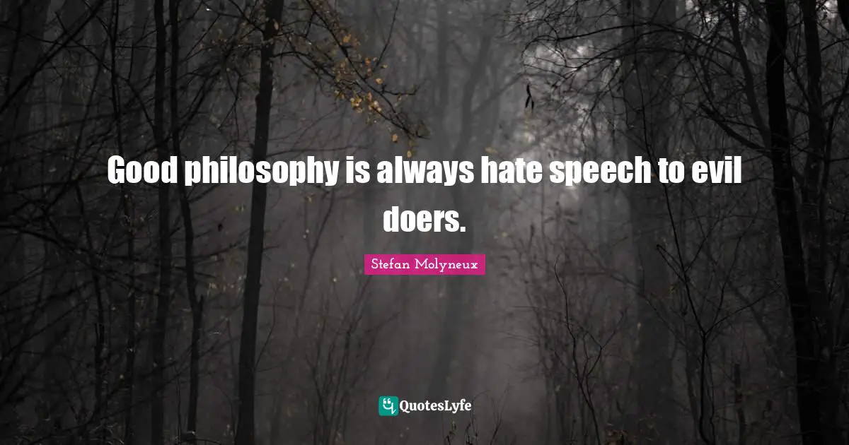 Good philosophy is always hate speech to evil doers.