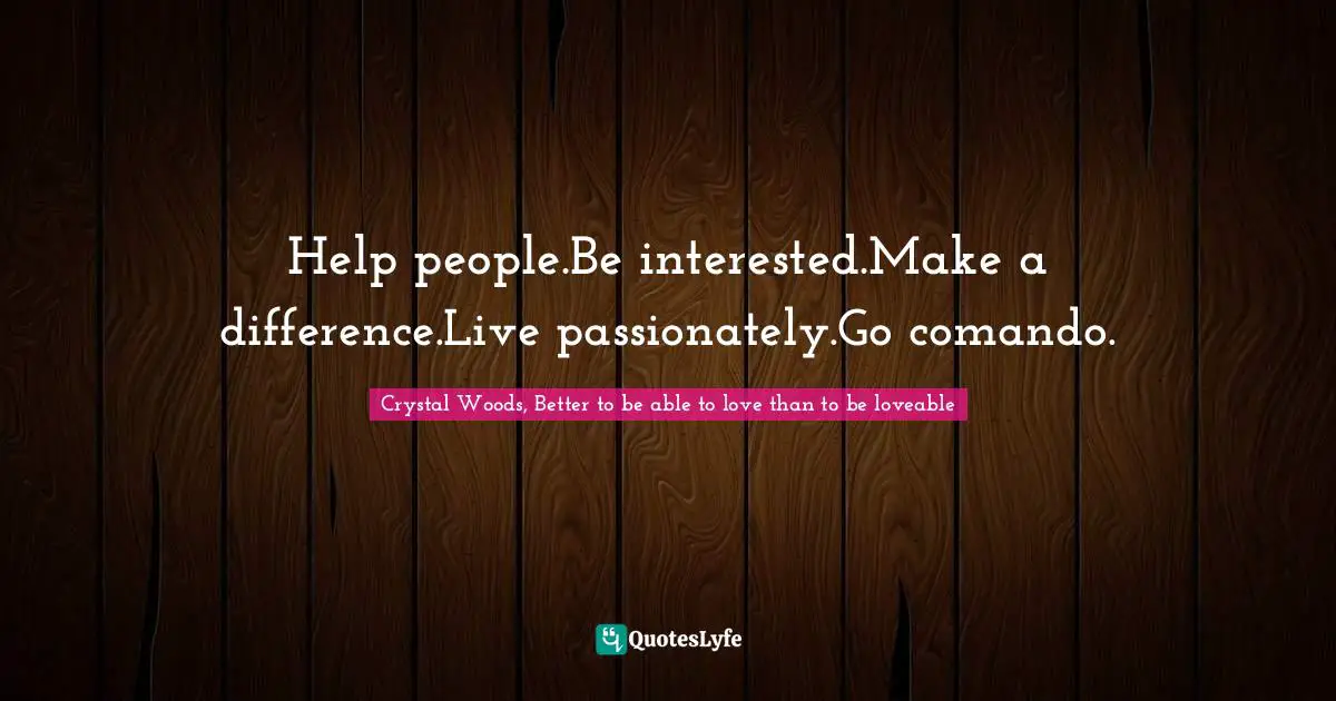 Make A Difference Quotes: "Help people.Be interested.Make a difference.Live passionately.Go comando."