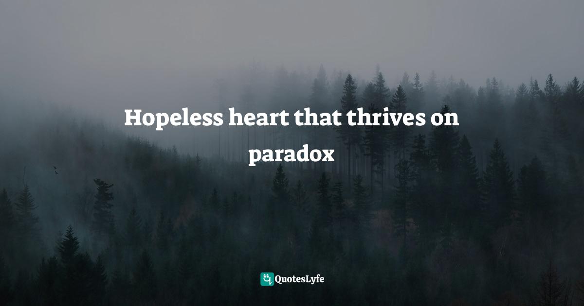Hopeless heart that thrives on paradox