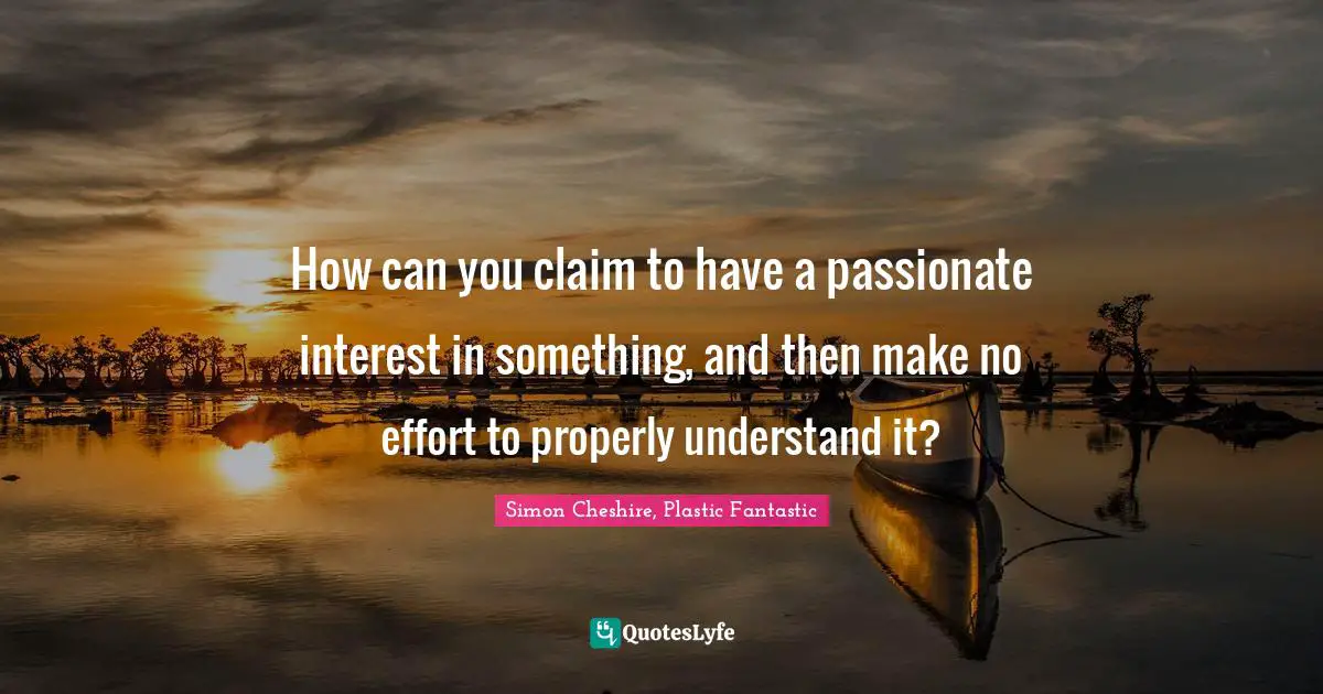 How can you claim to have a passionate interest in something, and then make no effort to properly understand it?