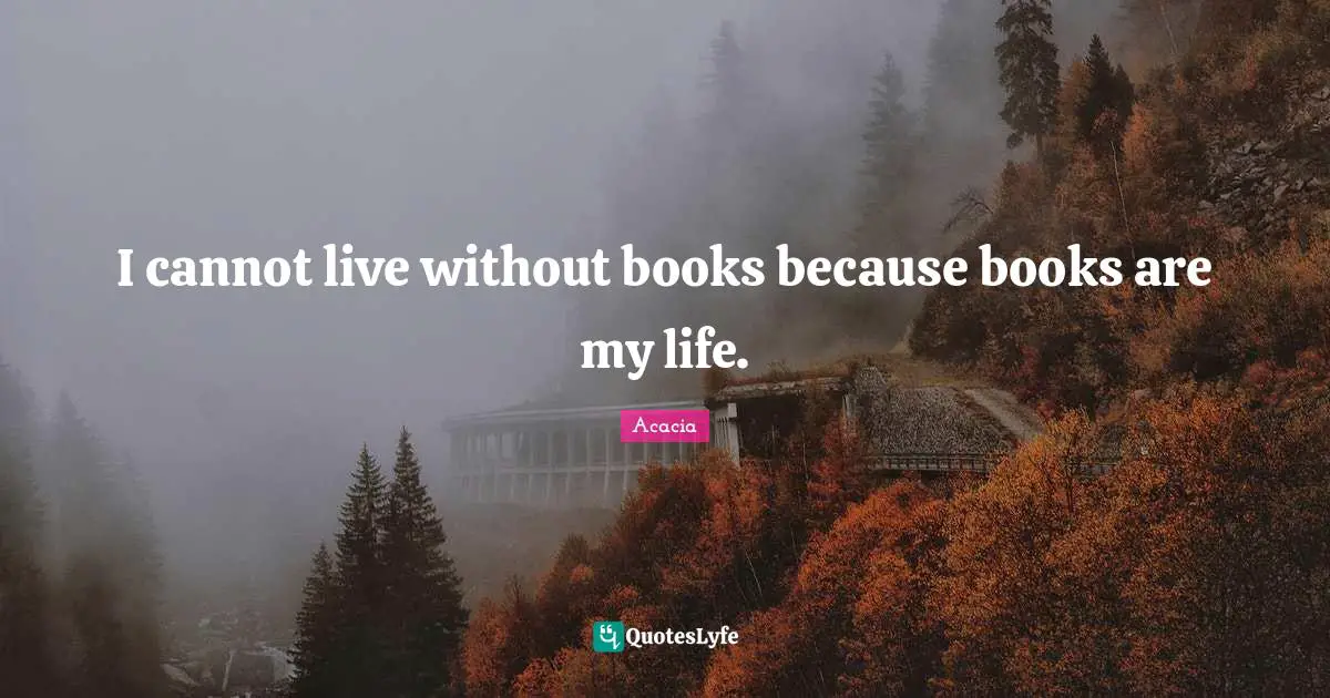 I cannot live without books because books are my life.