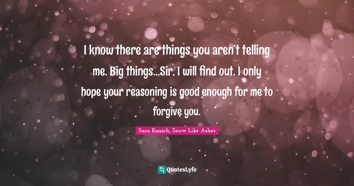 Determined Spirit Quotes: "I know there are things you aren’t telling me. Big things…Sir, I will find out. I only hope your reasoning is good enough for me to forgive you."