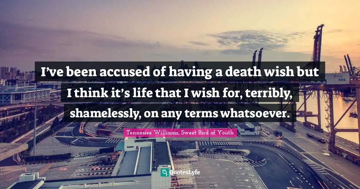 Fatalism Quotes: "I’ve been accused of having a death wish but I think it’s life that I wish for, terribly, shamelessly, on any terms whatsoever."