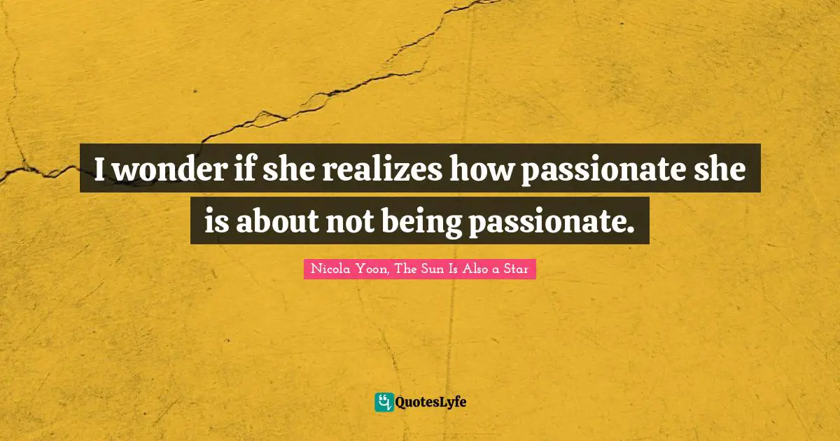 I wonder if she realizes how passionate she is about not being passionate.