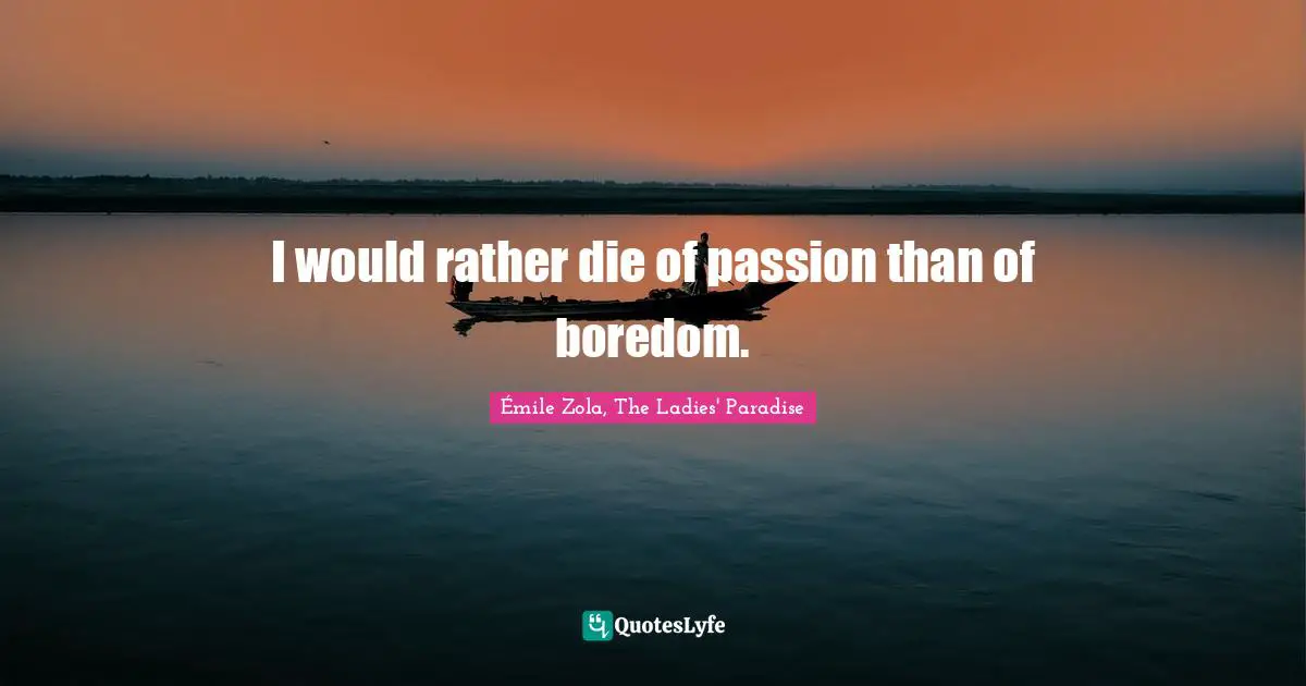 Émile Zola, The Ladies' Paradise Quotes: I would rather die of passion than of boredom.