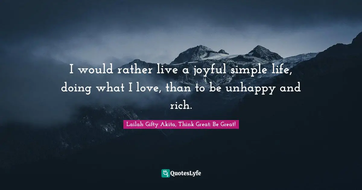 Educational Philosophy Quotes: "I would rather live a joyful simple life, doing what I love, than to be unhappy and rich."