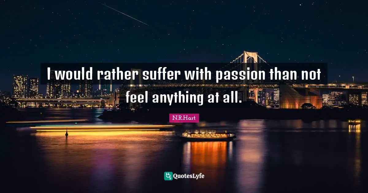Lovequotes Quotes: "I would rather suffer with passion than not feel anything at all."