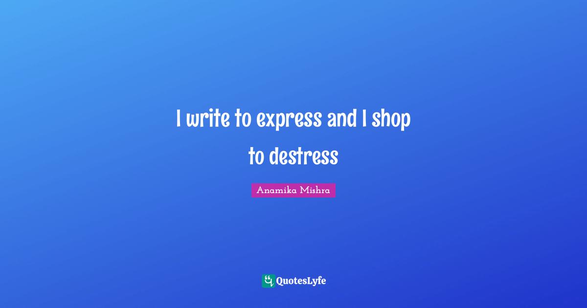 I write to express and I shop to destress