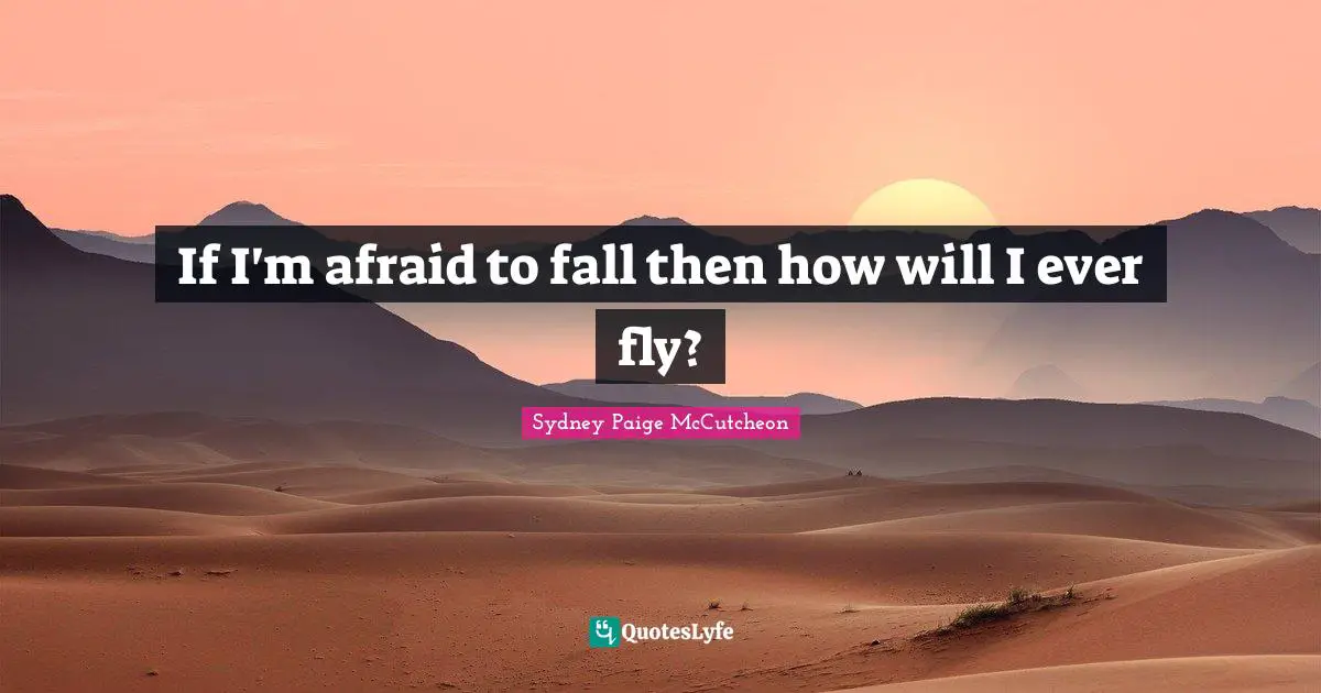 If I'm afraid to fall then how will I ever fly?