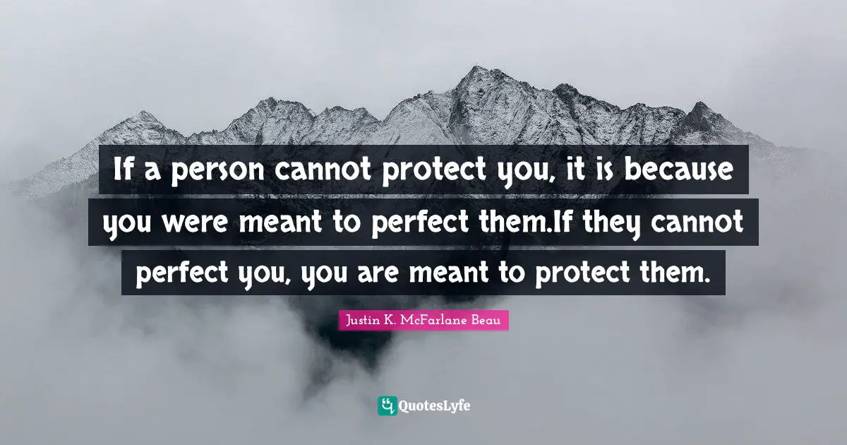 If a person cannot protect you, it is because you were meant to perfect them.If they cannot perfect you, you are meant to protect them.