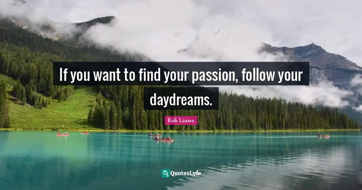 If you want to find your passion, follow your daydreams.