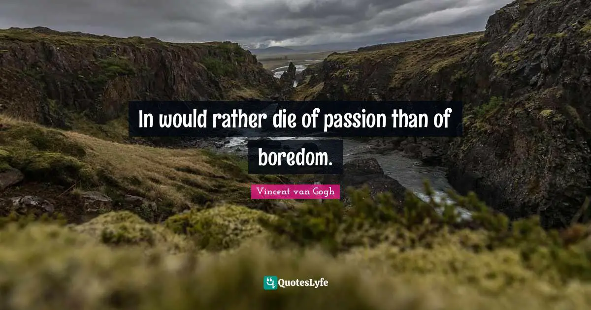Vincent van Gogh Quotes: In would rather die of passion than of boredom.