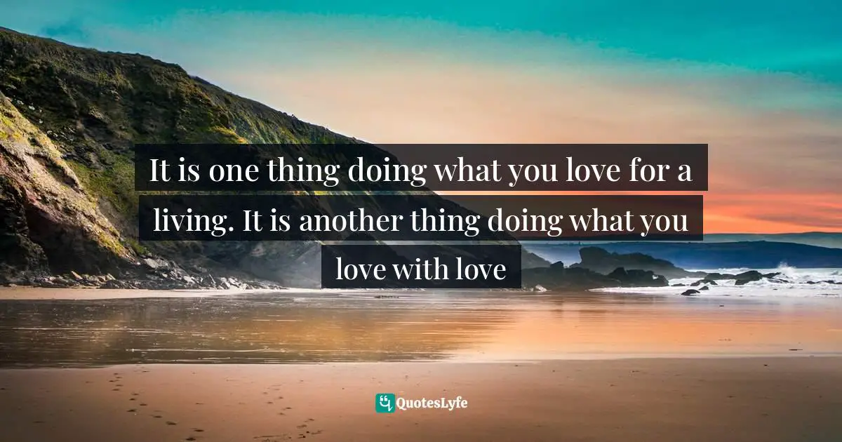 Rasheed Ogunlaru, Soul Trader: Putting the Heart Back into Your Business Quotes: It is one thing doing what you love for a living. It is another thing doing what you love with love