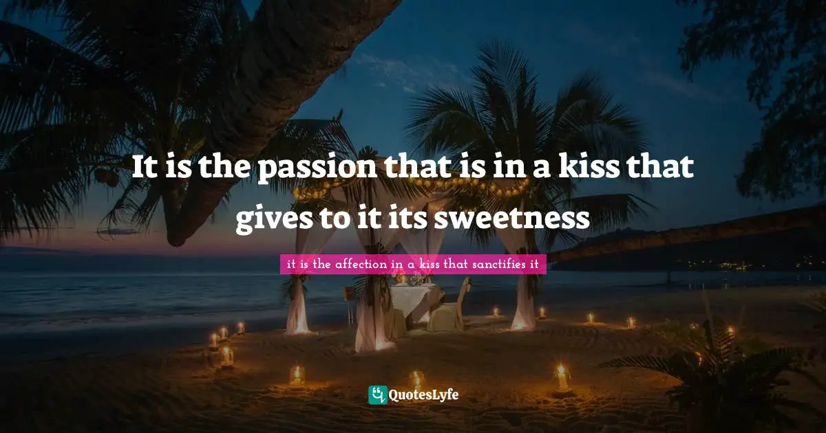 Intuitions Quotes: "It is the passion that is in a kiss that gives to it its sweetness"