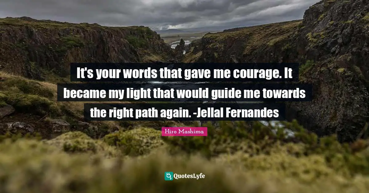 It's your words that gave me courage. It became my light that would guide me towards the right path again. -Jellal Fernandes