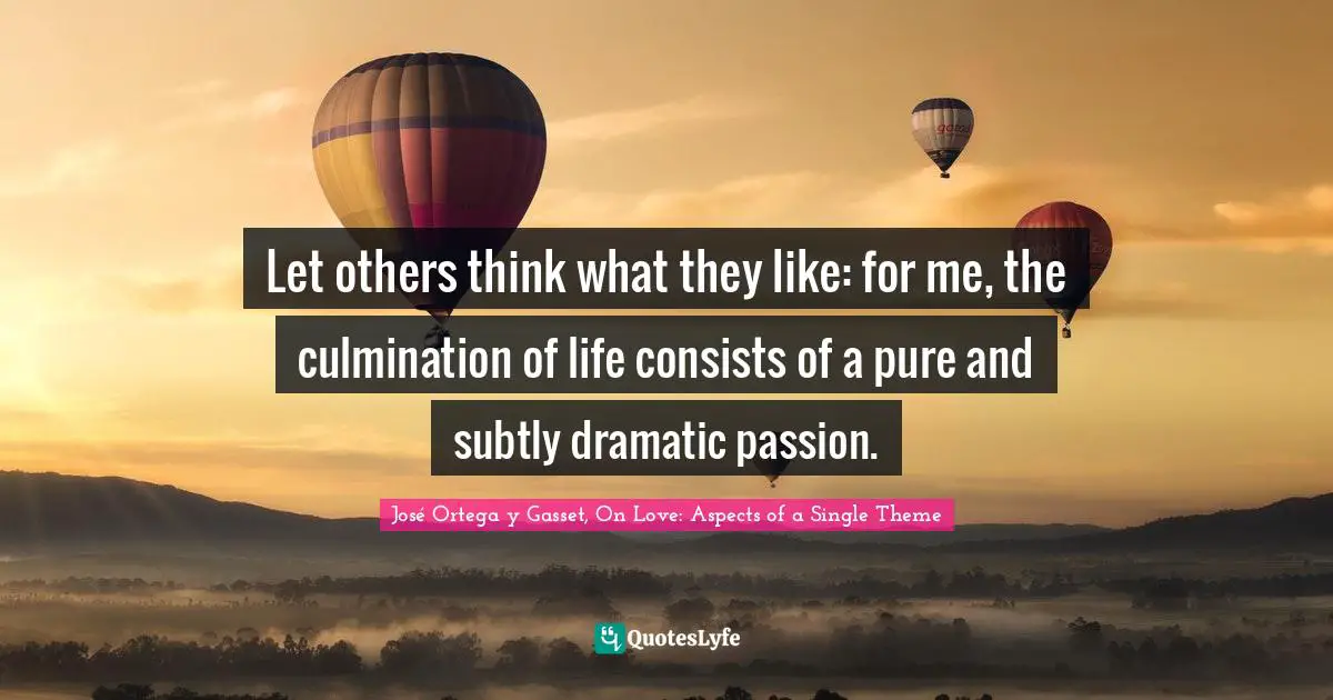 Culmination Quotes: "Let others think what they like: for me, the culmination of life consists of a pure and subtly dramatic passion."