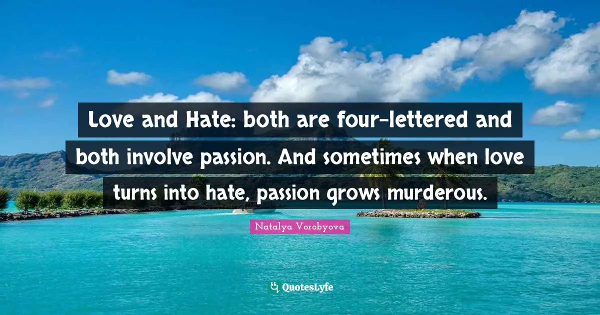 Love and Hate: both are four-lettered and both involve passion. And sometimes when love turns into hate, passion grows murderous.