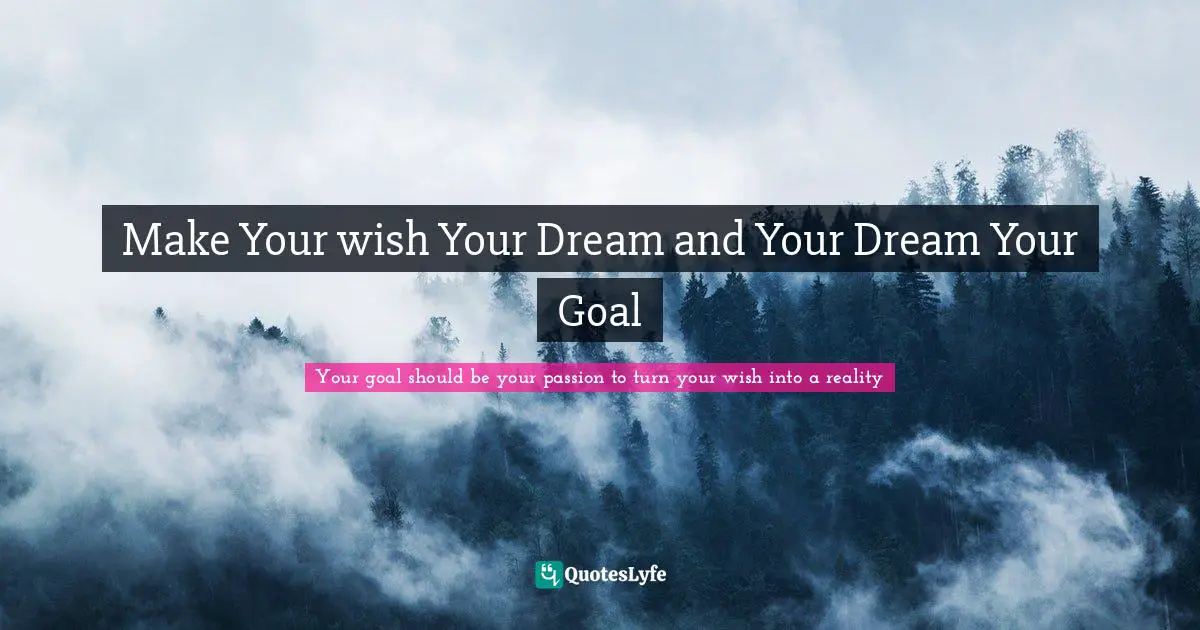 Make Your wish Your Dream and Your Dream Your Goal