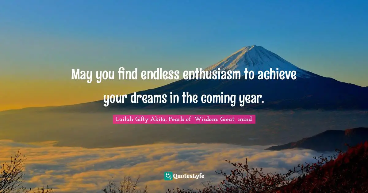 May you find endless enthusiasm to achieve your dreams in the coming year.