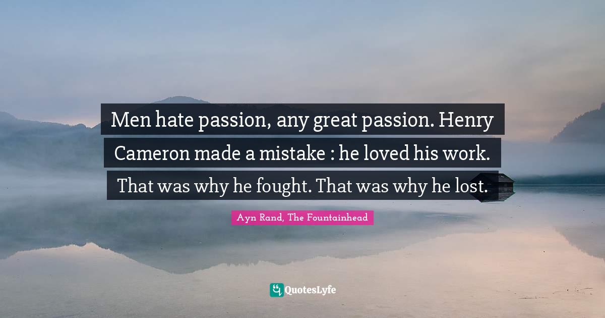 Men hate passion, any great passion. Henry Cameron made a mistake he
