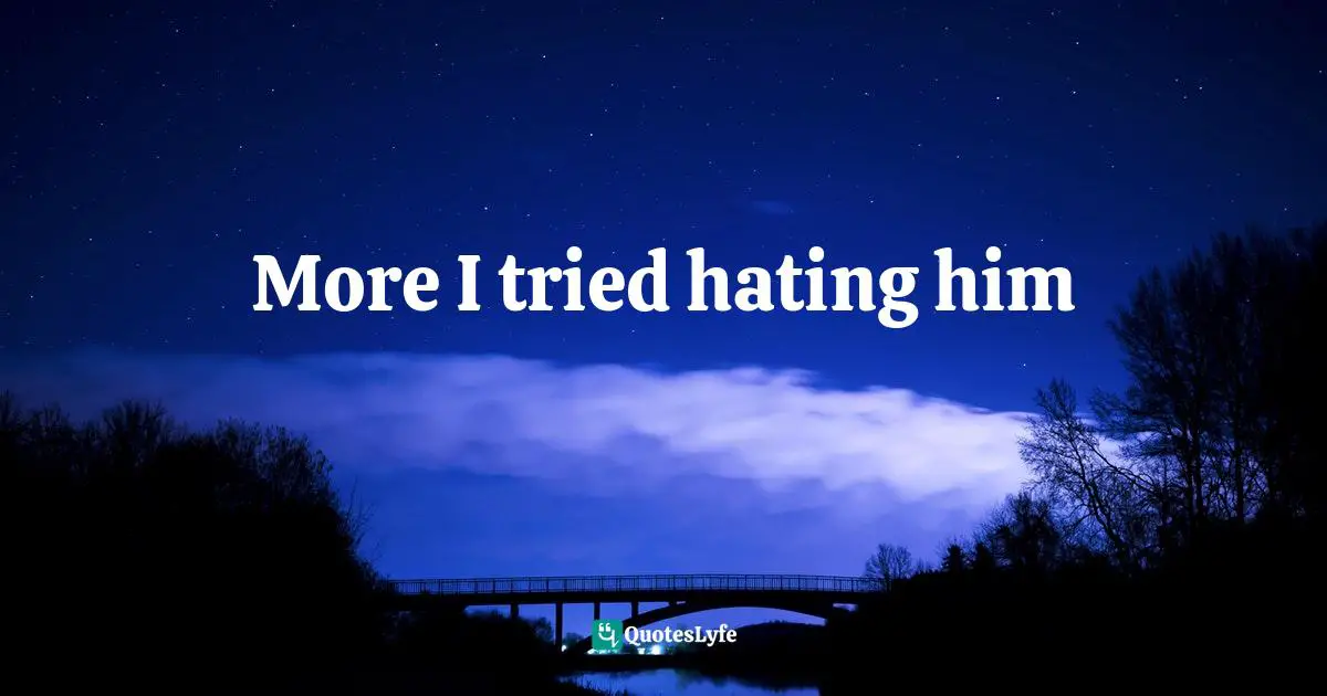Just The Way I Feel Quotes: "More I tried hating him"