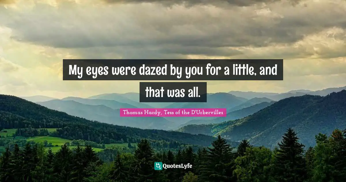 Thomas Hardy, Tess Of The D'Urbervilles Quotes: "My eyes were dazed by you for a little, and that was all."