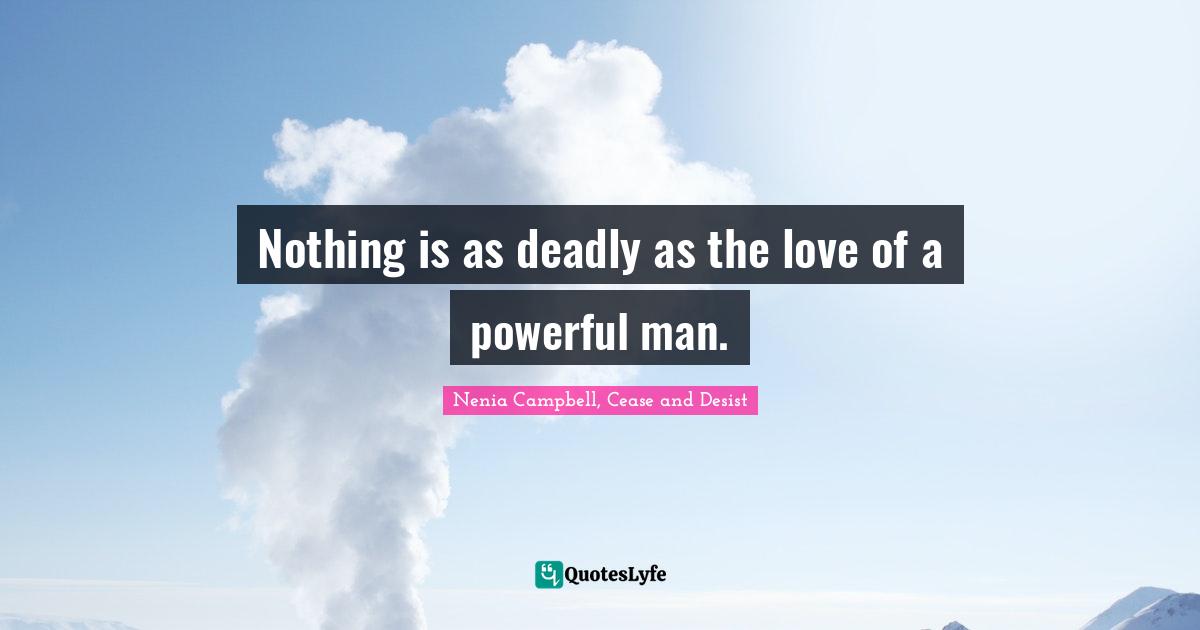 Nenia Campbell, Cease And Desist Quotes: "Nothing is as deadly as the love of a powerful man."