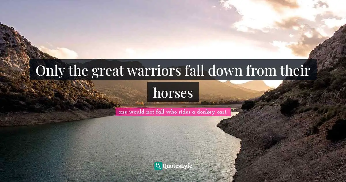 Only the great warriors fall down from their horses