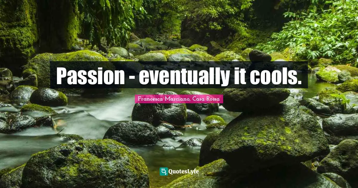 Passion - eventually it cools.