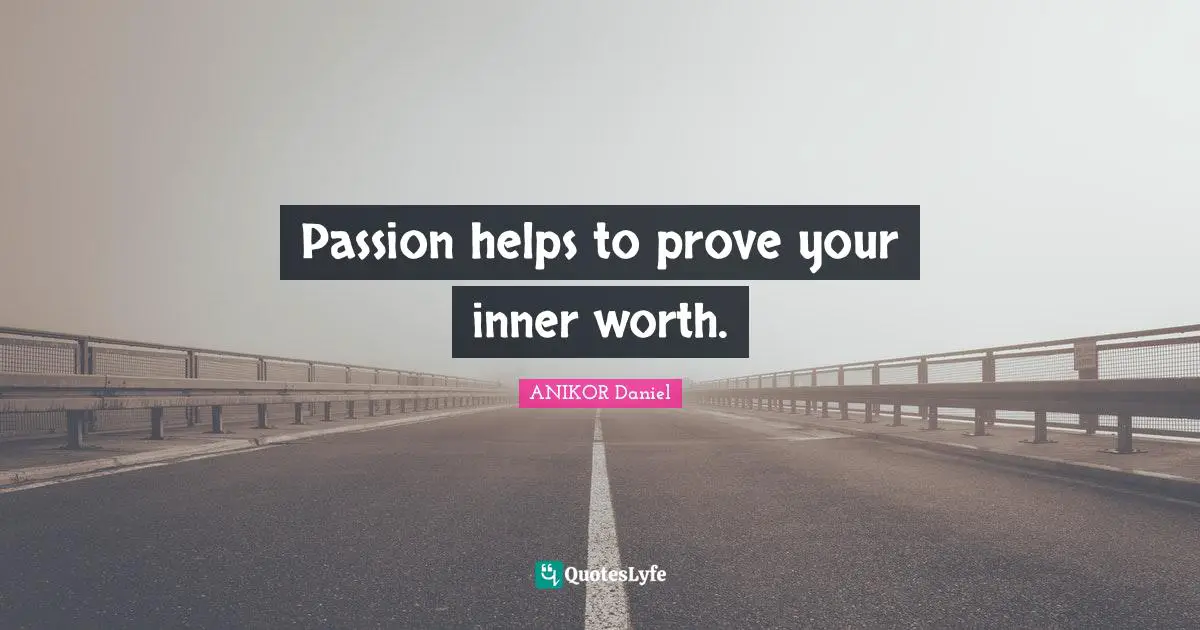 Passion helps to prove your inner worth.