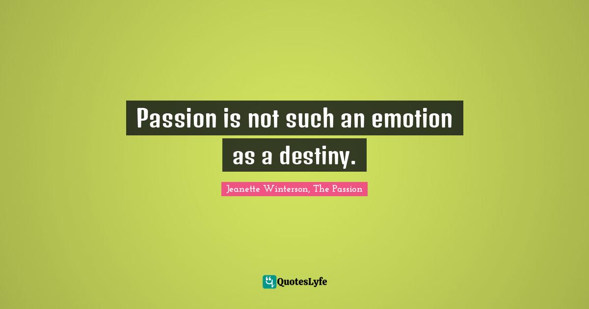 Passion is not such an emotion as a destiny.