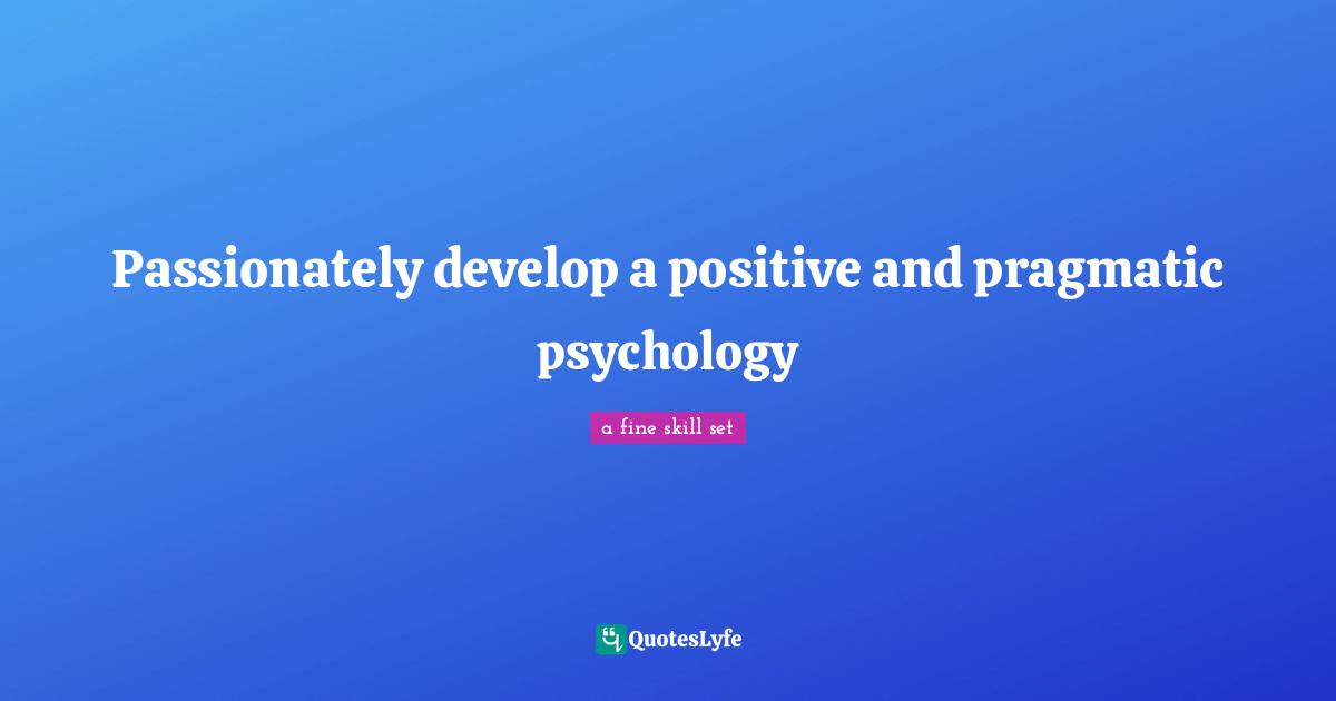 Passionately develop a positive and pragmatic psychology