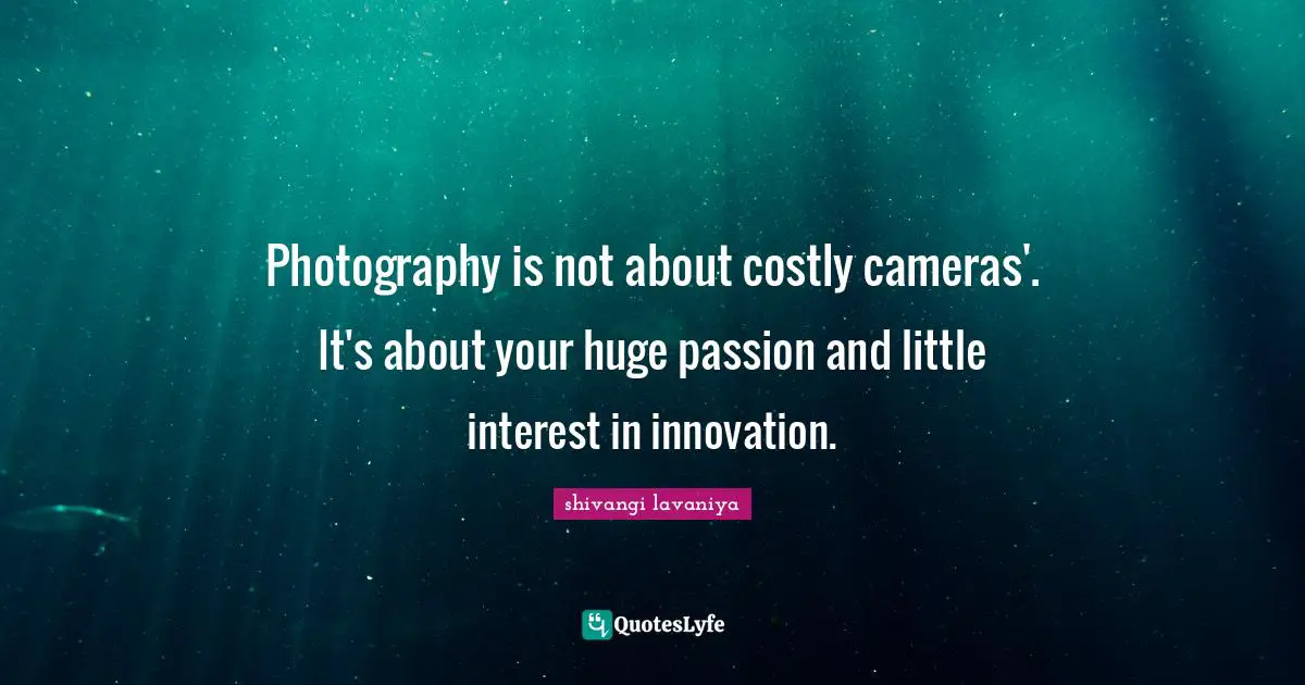 Photography is not about costly cameras'. It's about your huge passion and little interest in innovation.