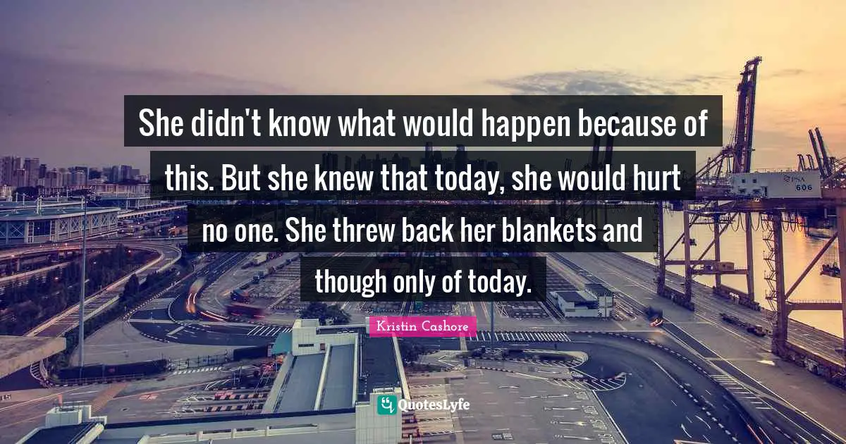 Step By Step Quotes: "She didn't know what would happen because of this. But she knew that today, she would hurt no one. She threw back her blankets and though only of today."