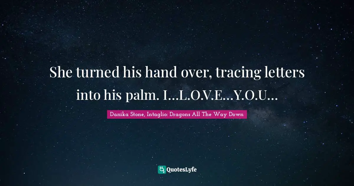 She turned his hand over, tracing letters into his palm. I…L.O.V.E…Y.O.U…