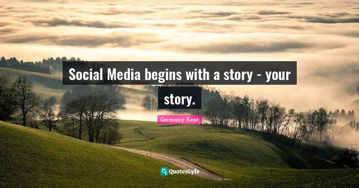 Germany Kent Quotes: "Social Media begins with a story - your story."