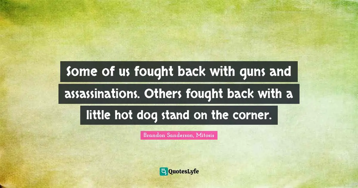 Some of us fought back with guns and assassinations. Others fought back with a little hot dog stand on the corner.