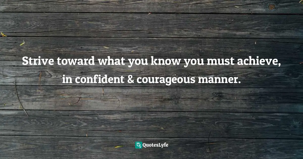 Eleesha, The Soulful Pathway To Quotes: Soulfully Inspiring And Uplifting You Daily By Utilizing The Power Of Positive Quotes Quotes: "Strive toward what you know you must achieve, in confident & courageous manner."