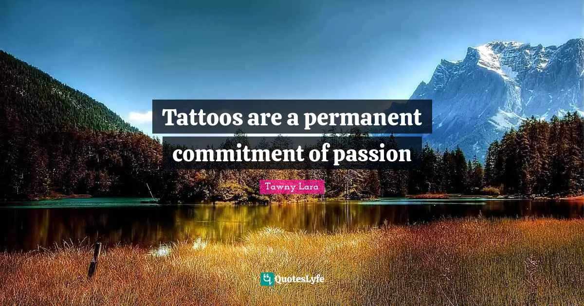 Getting Inked Quotes: "Tattoos are a permanent commitment of passion"
