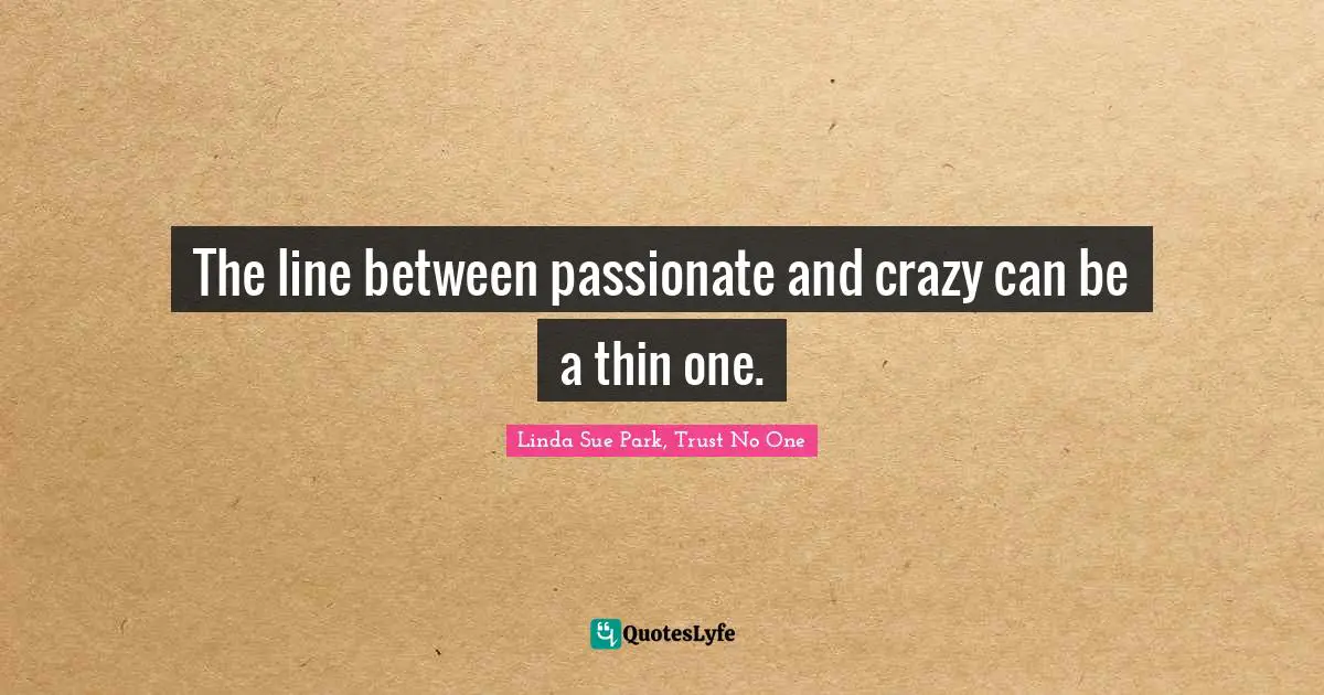 The line between passionate and crazy can be a thin one.