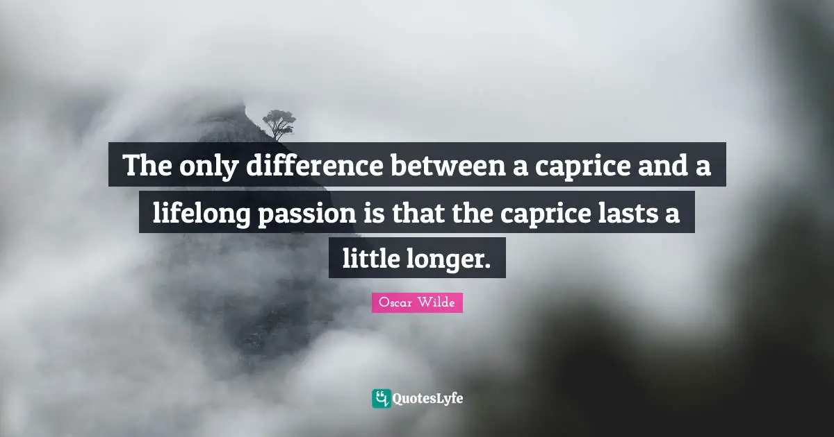 Oscar Wilde Quotes: The only difference between a caprice and a lifelong passion is that the caprice lasts a little longer.