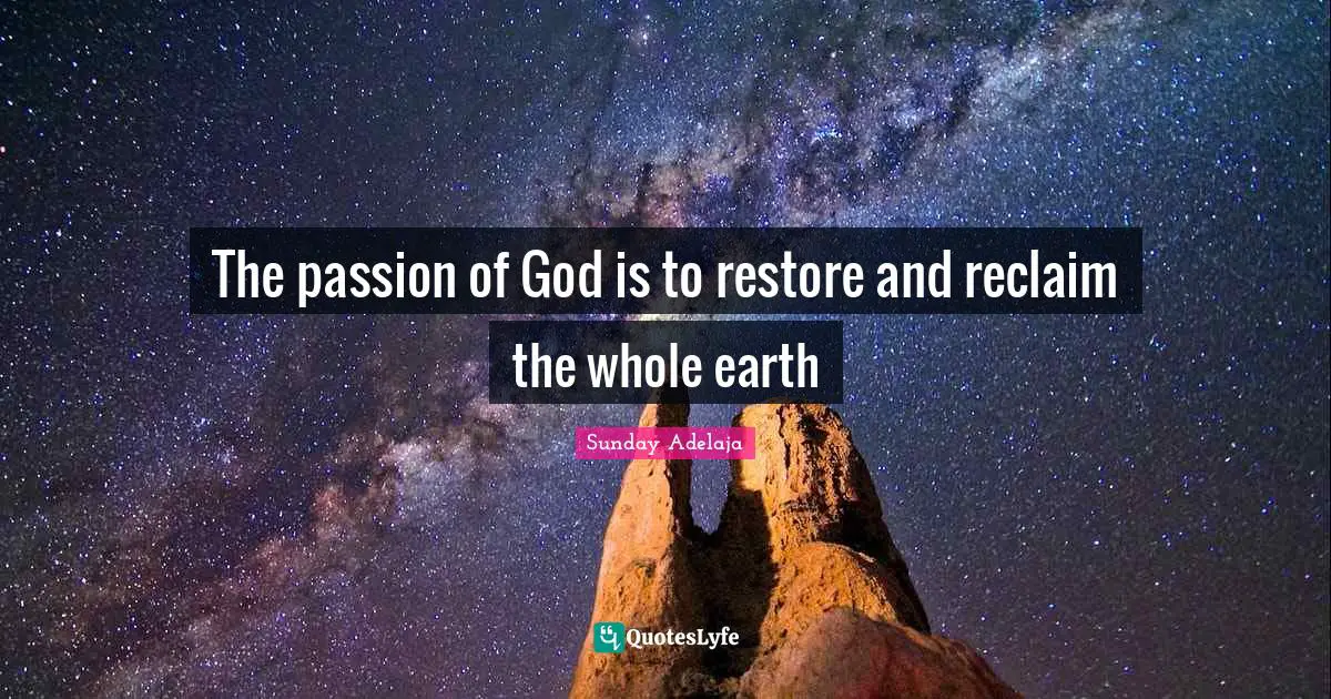 The passion of God is to restore and reclaim the whole earth