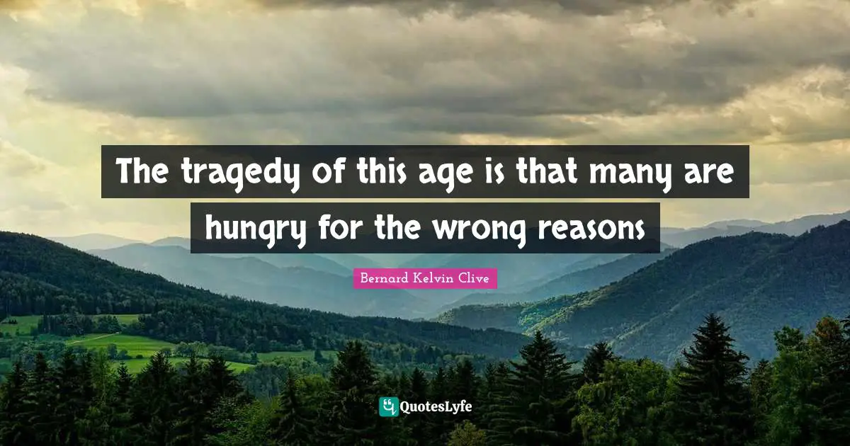 The tragedy of this age is that many are hungry for the wrong reasons