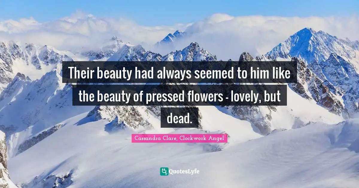 Their beauty had always seemed to him like the beauty of pressed flowers - lovely, but dead.