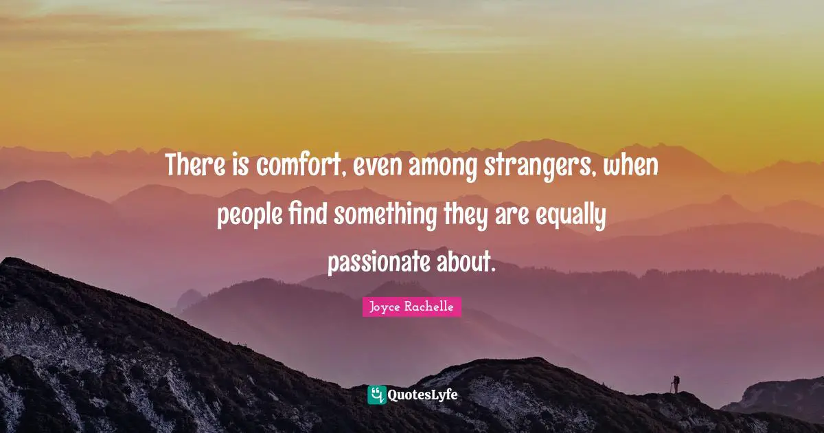 Joyce Rachelle Quotes: There is comfort, even among strangers, when people find something they are equally passionate about.