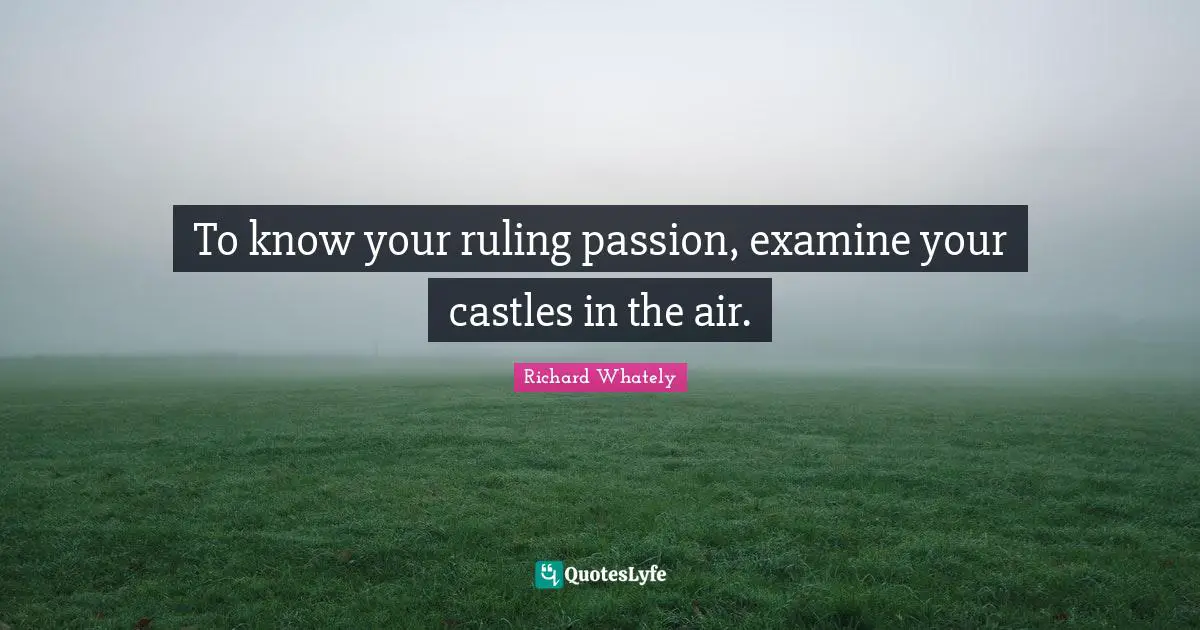 To know your ruling passion, examine your castles in the air.