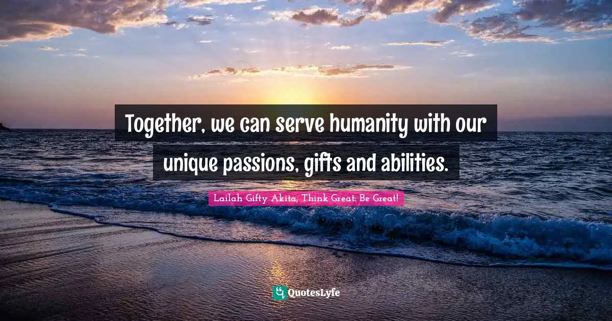 Together, we can serve humanity with our unique passions, gifts and abilities.