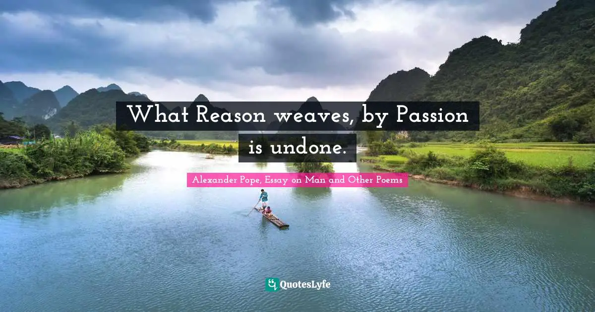 Alexander Pope, Essay On Man And Other Poems Quotes: "What Reason weaves, by Passion is undone."