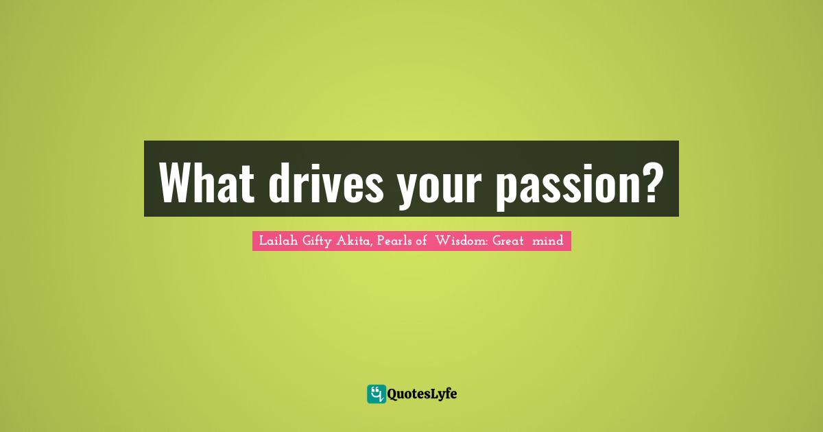 What drives your passion?